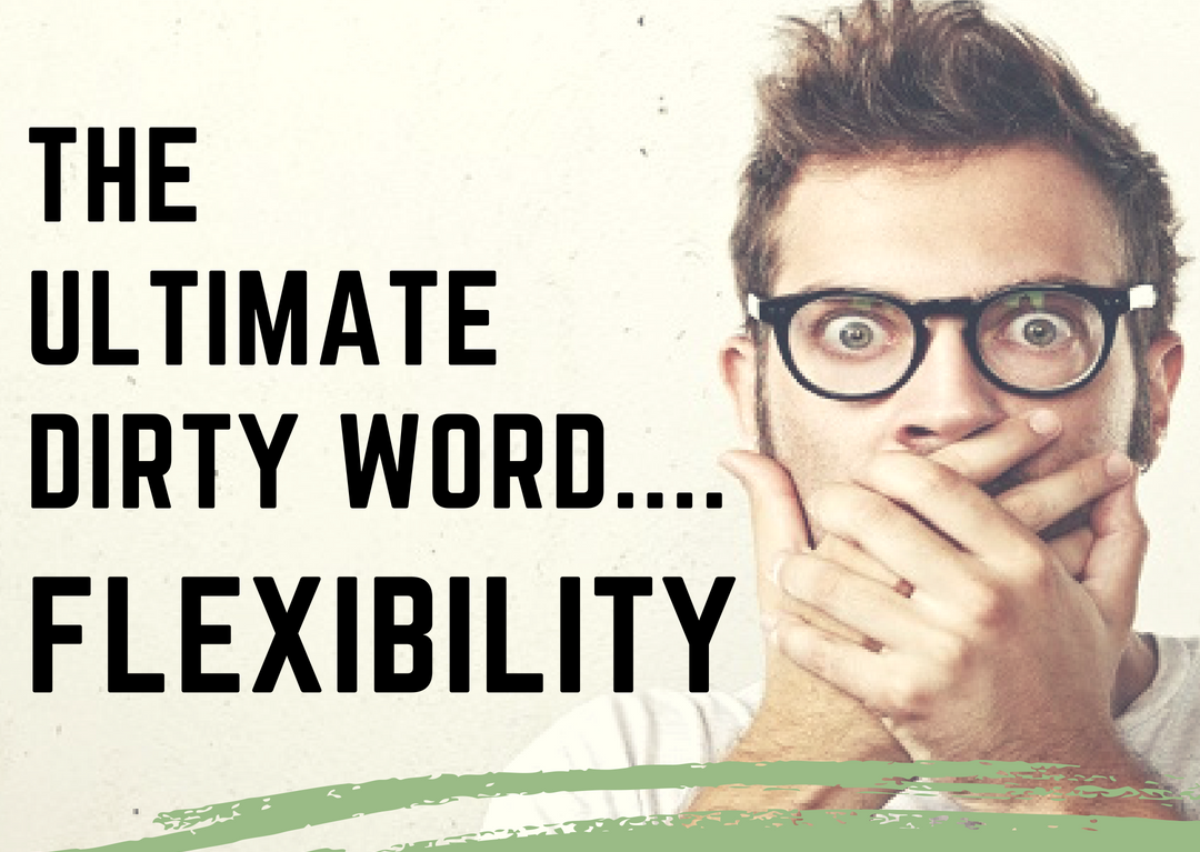 The Ultimate Dirty Word... Flexibility 